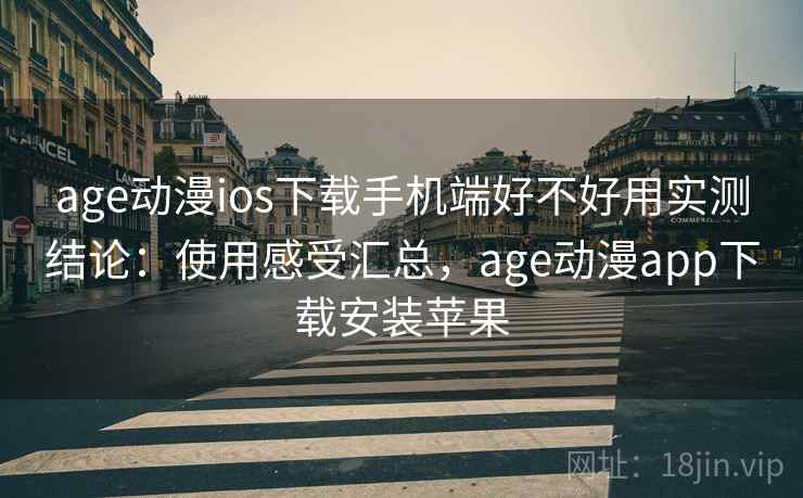 age动漫ios下载手机端好不好用实测结论：使用感受汇总，age动漫app下载安装苹果