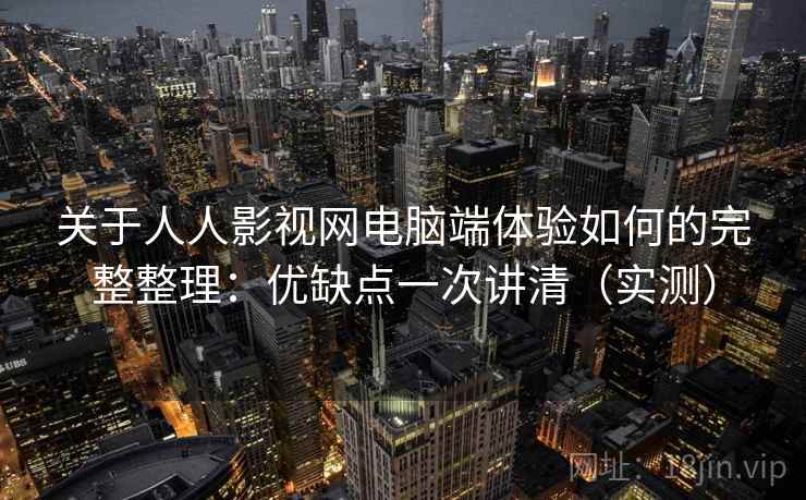 关于人人影视网电脑端体验如何的完整整理：优缺点一次讲清（实测）