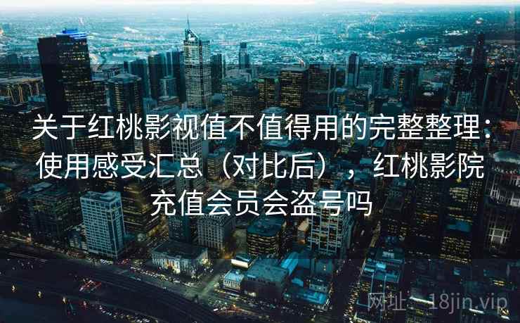 关于红桃影视值不值得用的完整整理:使用感受汇总(对比后),红桃影院充值会员会盗号吗 关于红桃影视值不值得用的完整整理:使用感受汇总(对比后),红桃影院充值会员会盗号吗