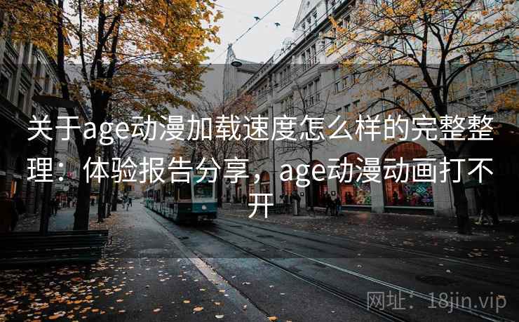 关于age动漫加载速度怎么样的完整整理：体验报告分享，age动漫动画打不开