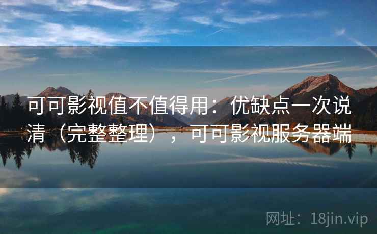 可可影视值不值得用：优缺点一次说清（完整整理），可可影视服务器端