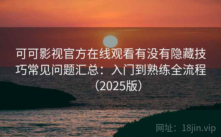 可可影视官方在线观看有没有隐藏技巧常见问题汇总：入门到熟练全流程（2025版）