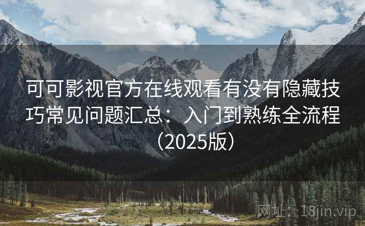 可可影视官方在线观看有没有隐藏技巧常见问题汇总：入门到熟练全流程（2025版）