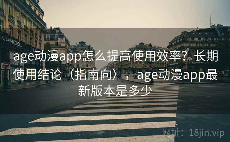 age动漫app怎么提高使用效率?长期使用结论(指南向),age动漫app最新版本是多少 age动漫app怎么提高使用效率?长期使用结论(指南向),age动漫app最新版本是多少