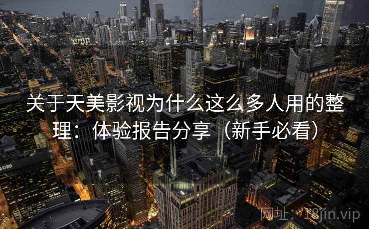 关于天美影视为什么这么多人用的整理:体验报告分享(新手必看) 关于天美影视为什么这么多人用的整理:体验报告分享(新手必看)