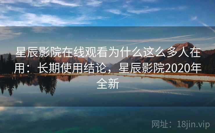 星辰影院在线观看为什么这么多人在用:长期使用结论,星辰影院2020年全新 星辰影院在线观看为什么这么多人在用:长期使用结论,星辰影院2020年全新