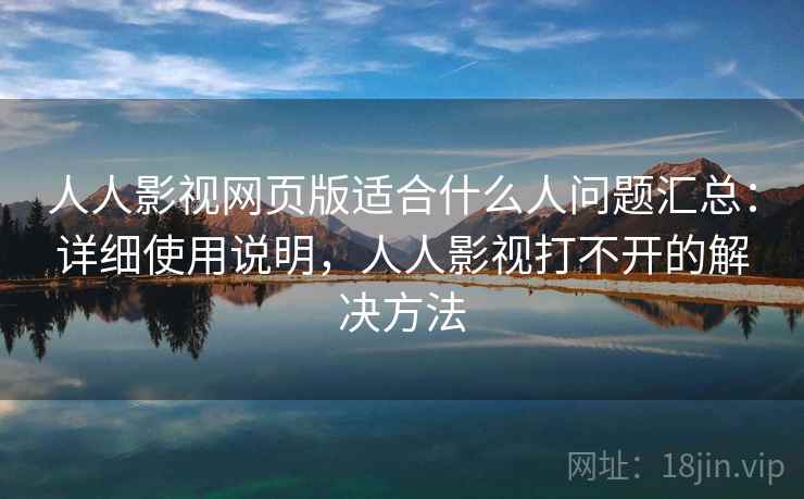 人人影视网页版适合什么人问题汇总:详细使用说明,人人影视打不开的解决方法 人人影视网页版适合什么人问题汇总:详细使用说明,人人影视打不开的解决方法