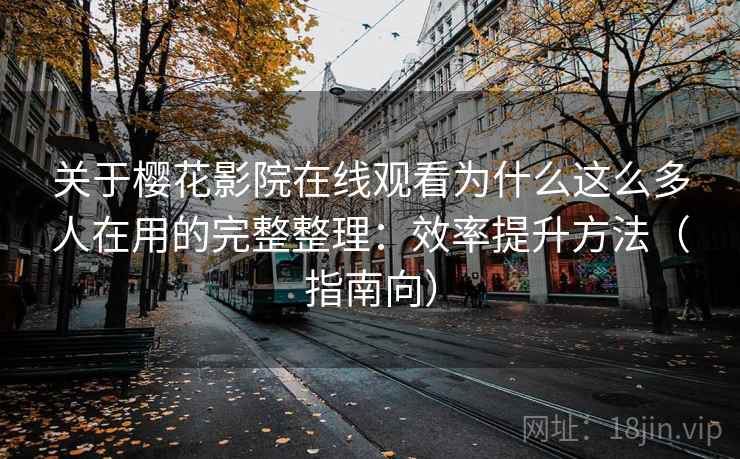 关于樱花影院在线观看为什么这么多人在用的完整整理:效率提升方法(指南向) 关于樱花影院在线观看为什么这么多人在用的完整整理:效率提升方法(指南向)