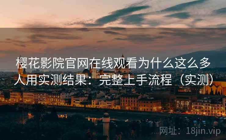 樱花影院官网在线观看为什么这么多人用实测结果:完整上手流程(实测) 樱花影院官网在线观看为什么这么多人用实测结果:完整上手流程(实测)