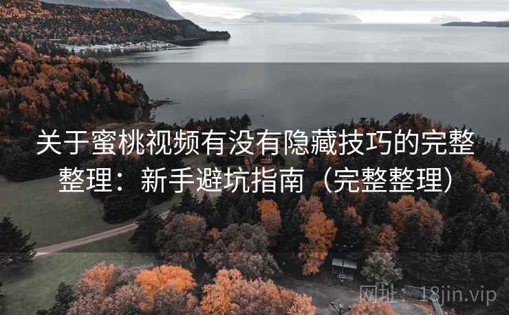 关于蜜桃视频有没有隐藏技巧的完整整理：新手避坑指南（完整整理）