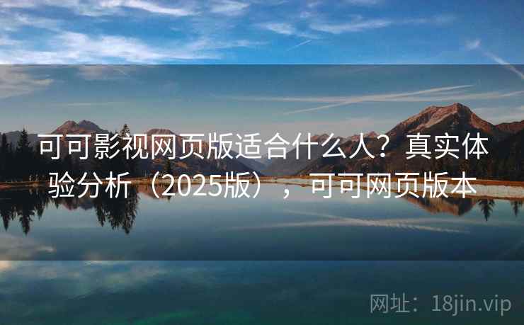 可可影视网页版适合什么人？真实体验分析（2025版），可可网页版本
