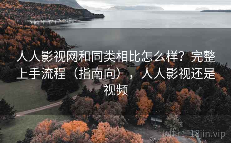 人人影视网和同类相比怎么样?完整上手流程(指南向),人人影视还是视频 人人影视网和同类相比怎么样?完整上手流程(指南向),人人影视还是视频