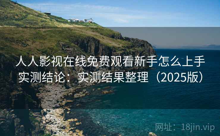 人人影视在线免费观看新手怎么上手实测结论:实测结果整理(2025版) 人人影视在线免费观看新手怎么上手实测结论:实测结果整理(2025版)