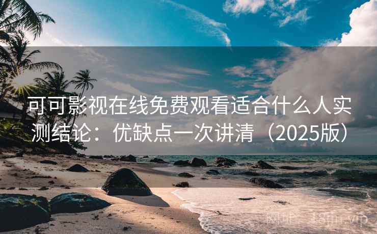 可可影视在线免费观看适合什么人实测结论:优缺点一次讲清(2025版) 可可影视在线免费观看适合什么人实测结论:优缺点一次讲清(2025版)