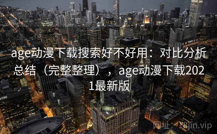 age动漫下载搜索好不好用:对比分析总结(完整整理),age动漫下载2021最新版 age动漫下载搜索好不好用:对比分析总结(完整整理),age动漫下载2021最新版