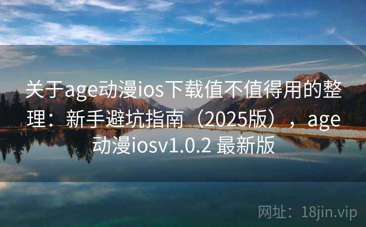 关于age动漫ios下载值不值得用的整理:新手避坑指南(2025版),age动漫iosv1.0.2 最新版 关于age动漫ios下载值不值得用的整理:新手避坑指南(2025版),age动漫iosv1.0.2 最新版