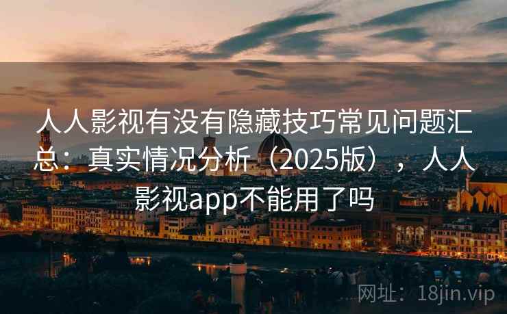 人人影视有没有隐藏技巧常见问题汇总：真实情况分析（2025版），人人影视app不能用了吗