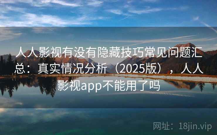 人人影视有没有隐藏技巧常见问题汇总:真实情况分析(2025版),人人影视app不能用了吗 人人影视有没有隐藏技巧常见问题汇总:真实情况分析(2025版),人人影视app不能用了吗