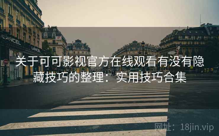 关于可可影视官方在线观看有没有隐藏技巧的整理：实用技巧合集