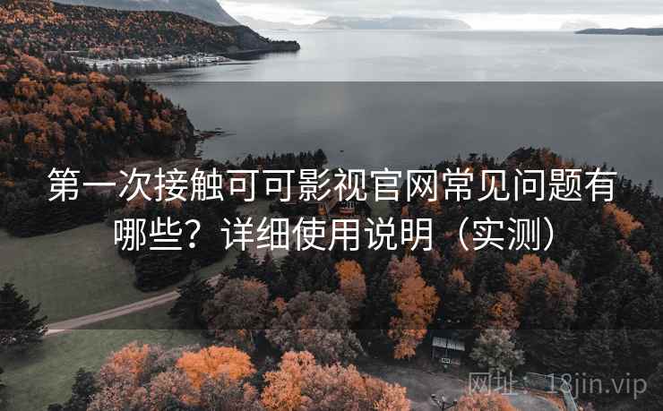 第一次接触可可影视官网常见问题有哪些?详细使用说明(实测) 第一次接触可可影视官网常见问题有哪些?详细使用说明(实测)
