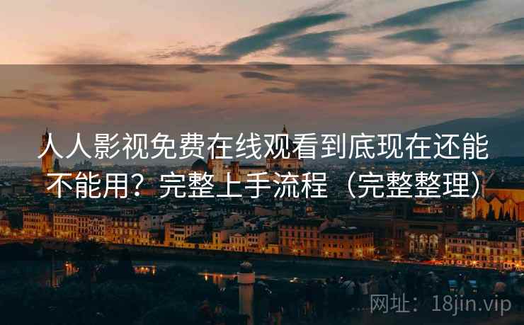 人人影视免费在线观看到底现在还能不能用?完整上手流程(完整整理) 人人影视免费在线观看到底现在还能不能用?完整上手流程(完整整理)