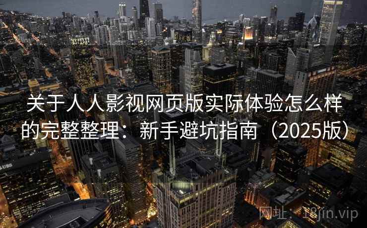 关于人人影视网页版实际体验怎么样的完整整理：新手避坑指南（2025版）