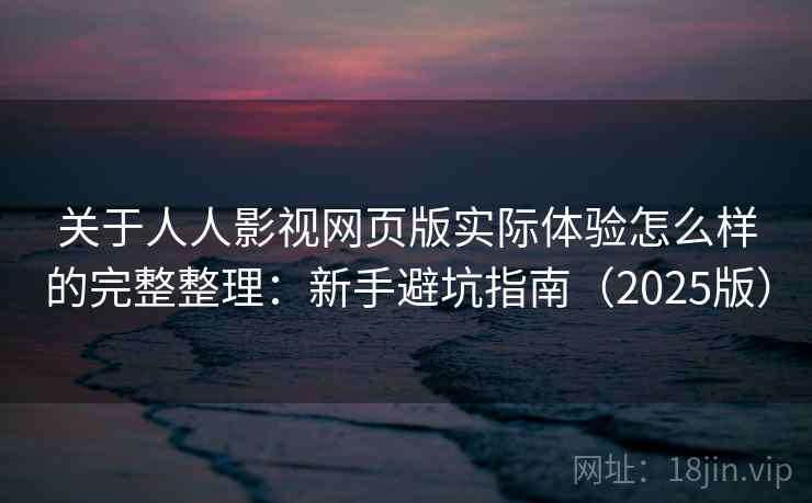 关于人人影视网页版实际体验怎么样的完整整理:新手避坑指南(2025版) 关于人人影视网页版实际体验怎么样的完整整理:新手避坑指南(2025版)