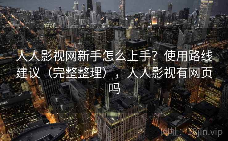 人人影视网新手怎么上手?使用路线建议(完整整理),人人影视有网页吗 人人影视网新手怎么上手?使用路线建议(完整整理),人人影视有网页吗