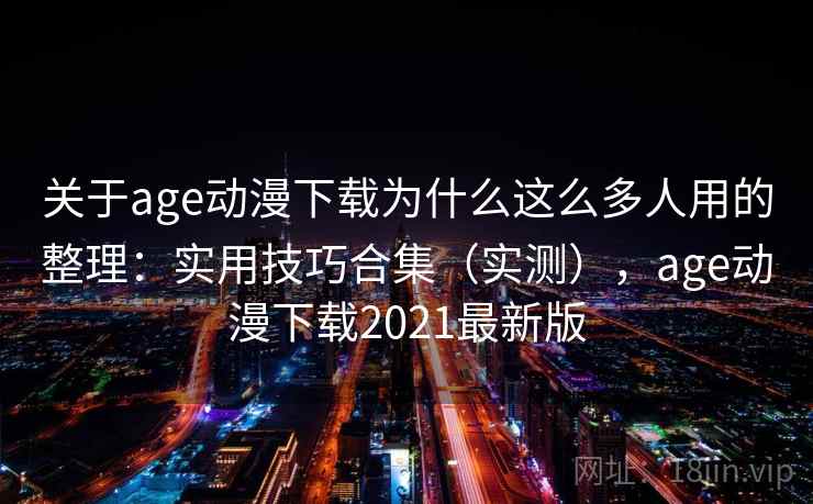 关于age动漫下载为什么这么多人用的整理:实用技巧合集(实测),age动漫下载2021最新版 关于age动漫下载为什么这么多人用的整理:实用技巧合集(实测),age动漫下载2021最新版