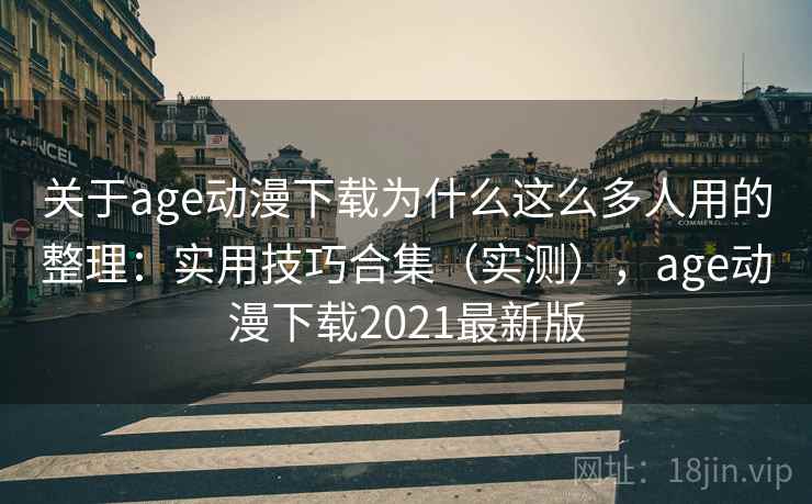 关于age动漫下载为什么这么多人用的整理：实用技巧合集（实测），age动漫下载2021最新版