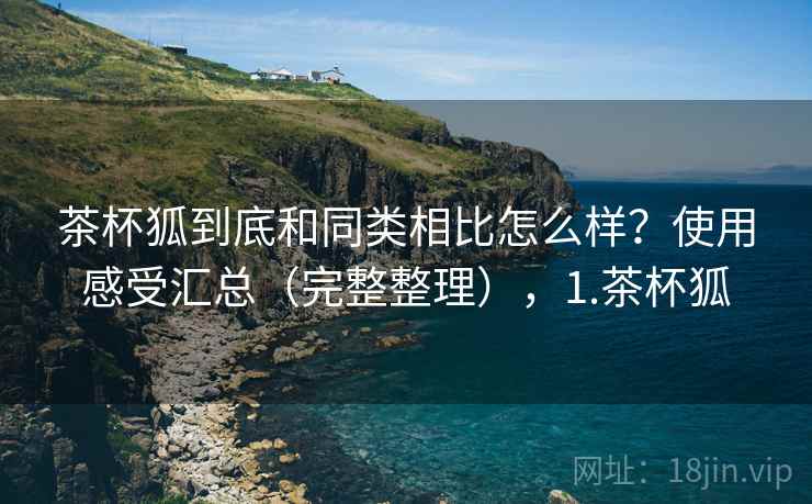 茶杯狐到底和同类相比怎么样?使用感受汇总(完整整理),1.茶杯狐 茶杯狐到底和同类相比怎么样?使用感受汇总(完整整理),1.茶杯狐