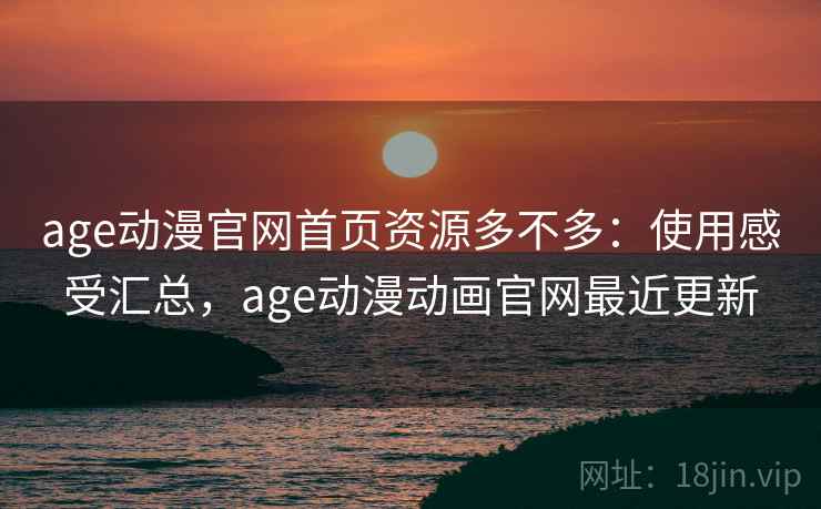 age动漫官网首页资源多不多:使用感受汇总,age动漫动画官网最近更新 age动漫官网首页资源多不多:使用感受汇总,age动漫动画官网最近更新