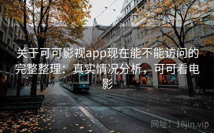 关于可可影视app现在能不能访问的完整整理:真实情况分析,可可看电影 关于可可影视app现在能不能访问的完整整理:真实情况分析,可可看电影