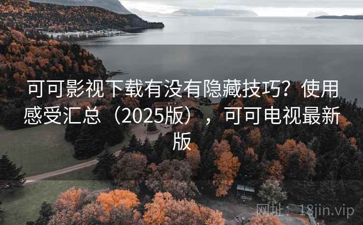 可可影视下载有没有隐藏技巧?使用感受汇总(2025版),可可电视最新版 可可影视下载有没有隐藏技巧?使用感受汇总(2025版),可可电视最新版