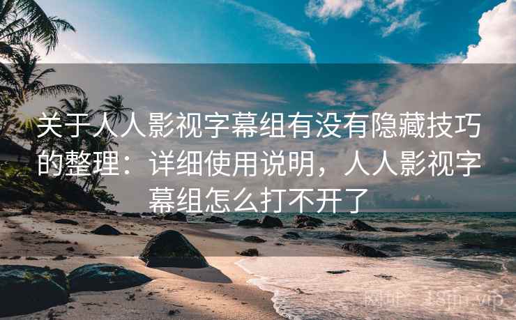 关于人人影视字幕组有没有隐藏技巧的整理:详细使用说明,人人影视字幕组怎么打不开了 关于人人影视字幕组有没有隐藏技巧的整理:详细使用说明,人人影视字幕组怎么打不开了