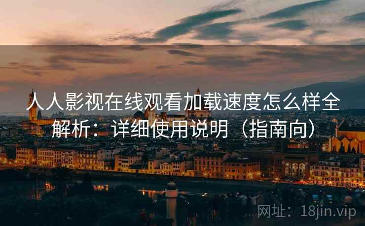 人人影视在线观看加载速度怎么样全解析:详细使用说明(指南向) 人人影视在线观看加载速度怎么样全解析:详细使用说明(指南向)